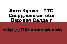 Авто Куплю - ПТС. Свердловская обл.,Верхняя Салда г.